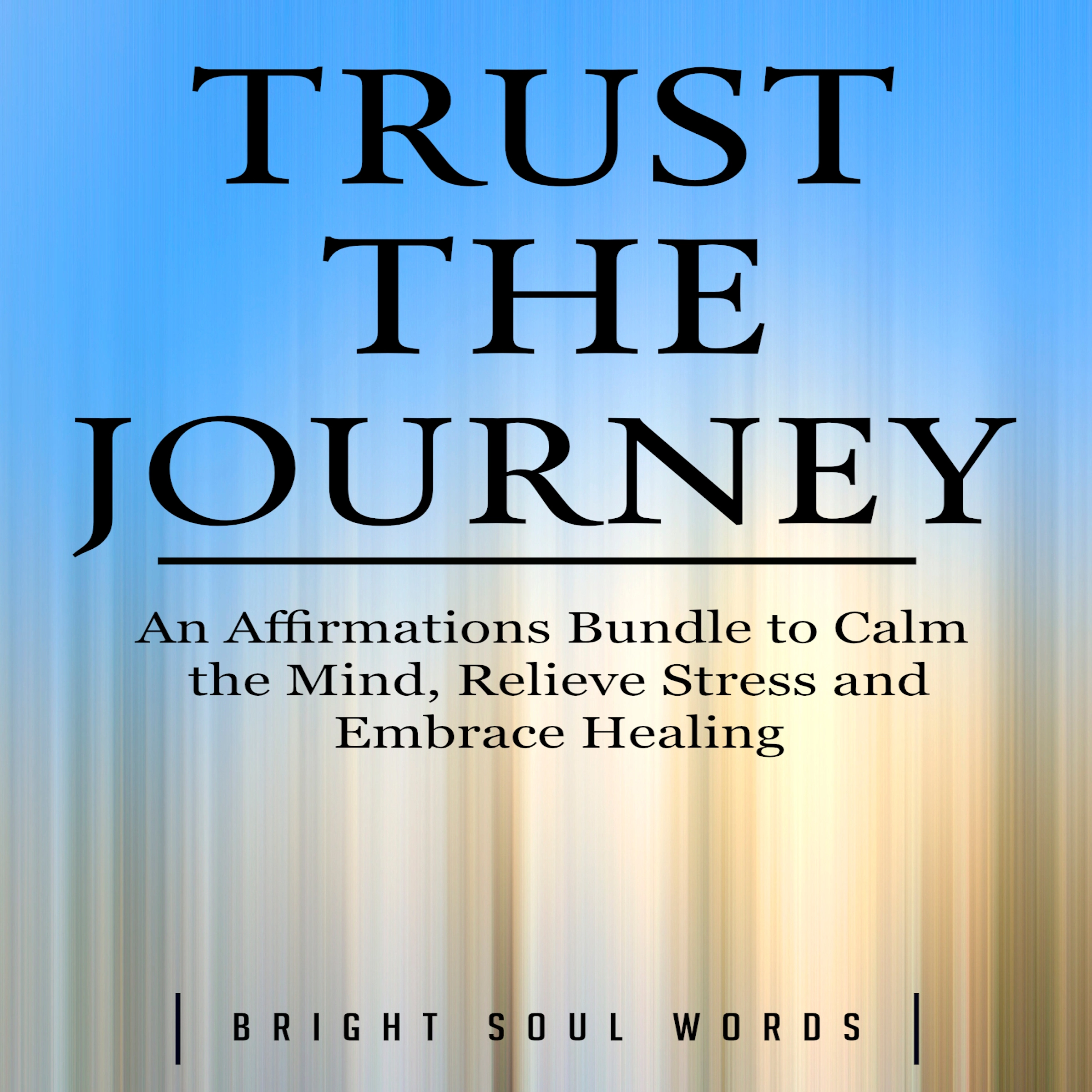 Trust the Journey: An Affirmations Bundle to Calm the Mind, Relieve Stress and Embrace Healing by Bright Soul Words Audiobook