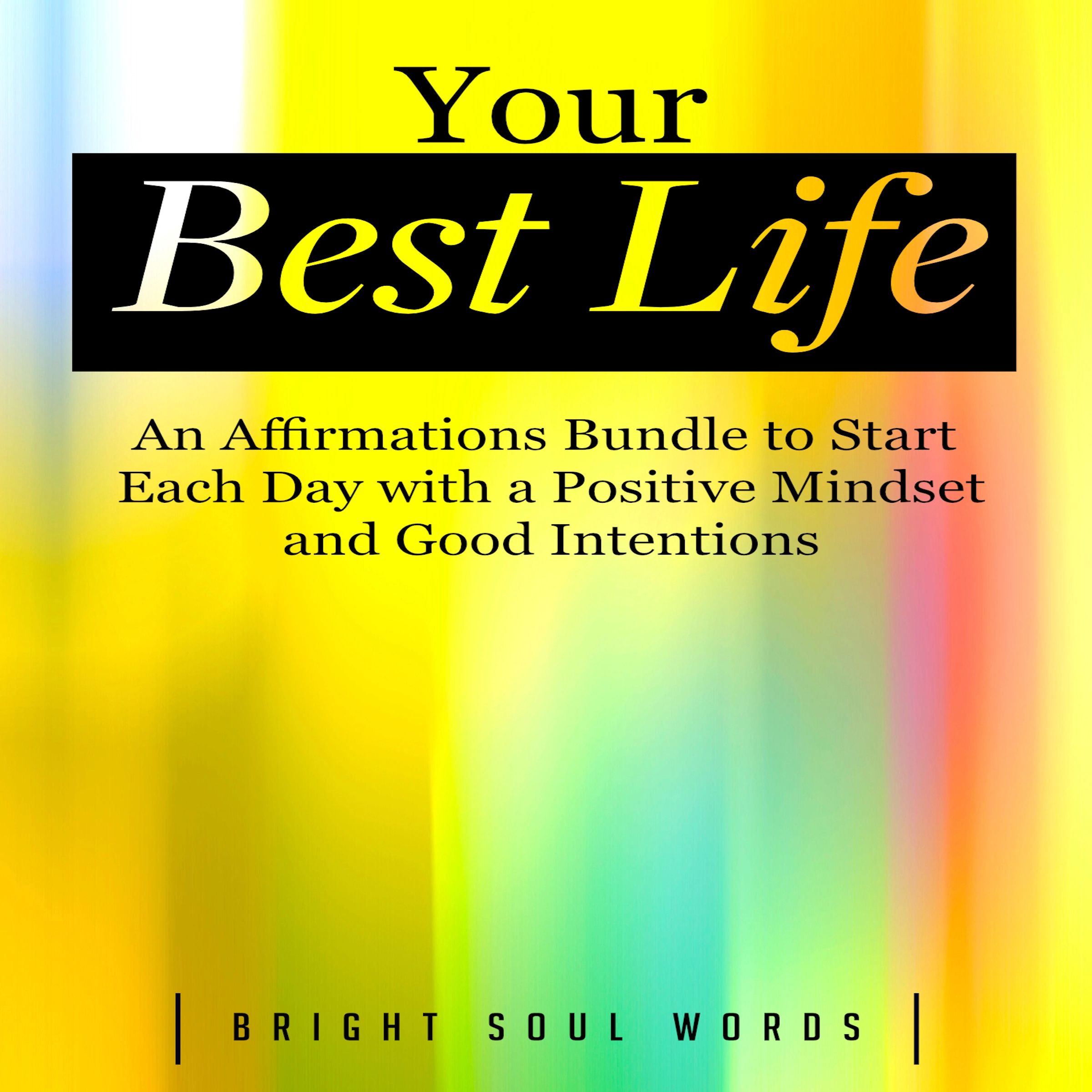 Your Best Life: An Affirmations Bundle to Start Each Day with a Positive Mindset and Good Intentions Audiobook by Bright Soul Words