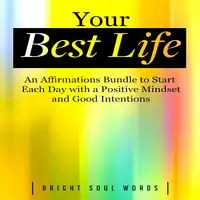 Your Best Life: An Affirmations Bundle to Start Each Day with a Positive Mindset and Good Intentions Audiobook by Bright Soul Words