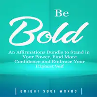 Be Bold: An Affirmations Bundle to Stand in Your Power, Find More Confidence and Embrace Your Highest Self Audiobook by Bright Soul Words