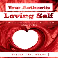 Your Authentic Loving Self: An Affirmations Bundle to Embrace Your True Self in Love and Life Audiobook by Bright Soul Words