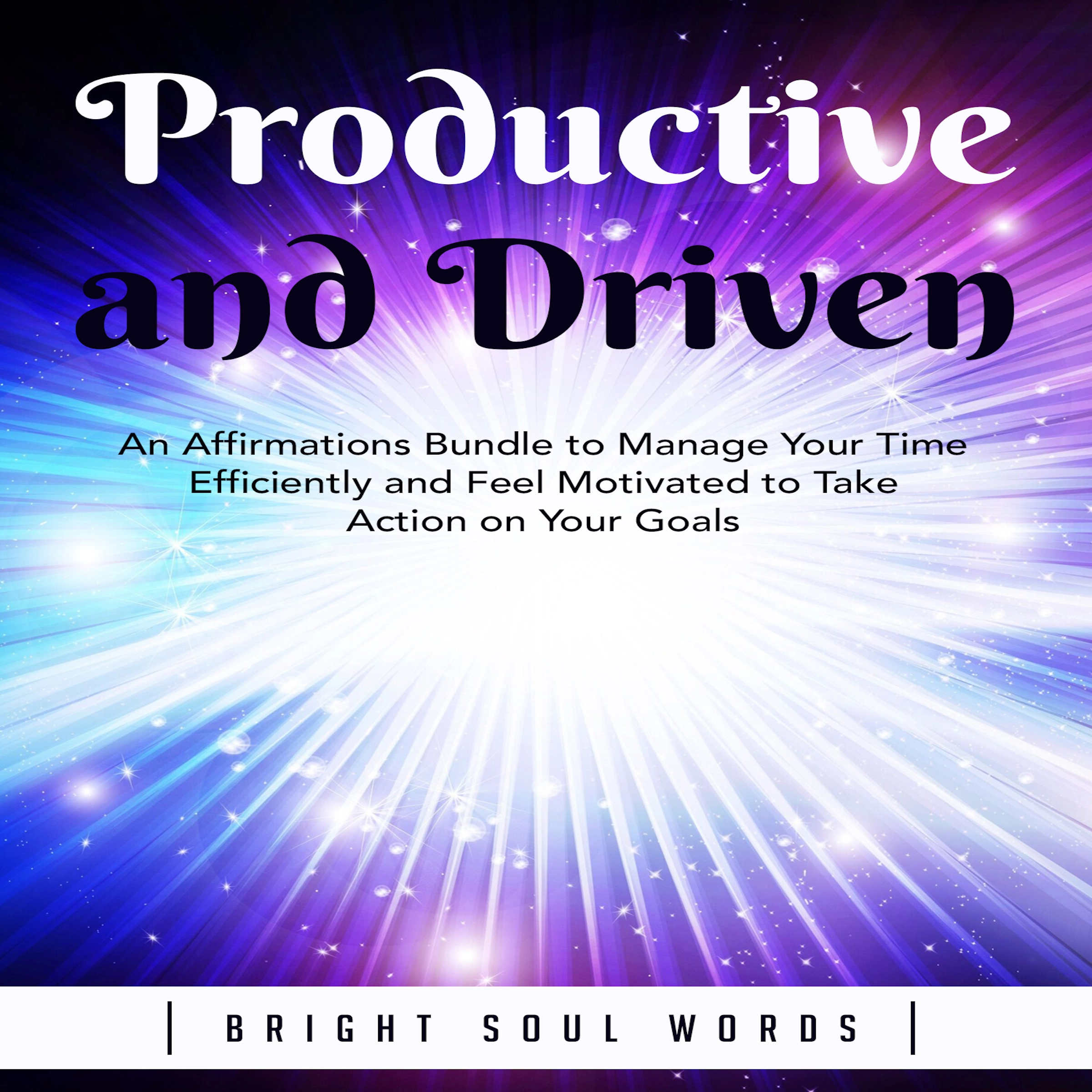 Productive and Driven: An Affirmations Bundle to Manage Your Time Efficiently and Feel Motivated to Take Action on Your Goals by Bright Soul Words Audiobook