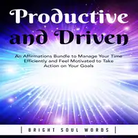 Productive and Driven: An Affirmations Bundle to Manage Your Time Efficiently and Feel Motivated to Take Action on Your Goals Audiobook by Bright Soul Words