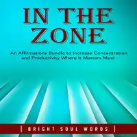 In the Zone: An Affirmations Bundle to Increase Concentration and Productivity Where It Matters Most Audiobook by Bright Soul Words