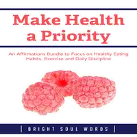 Make Health a Priority: An Affirmations Bundle to Focus on Healthy Eating Habits, Exercise and Daily Discipline Audiobook by Bright Soul Words