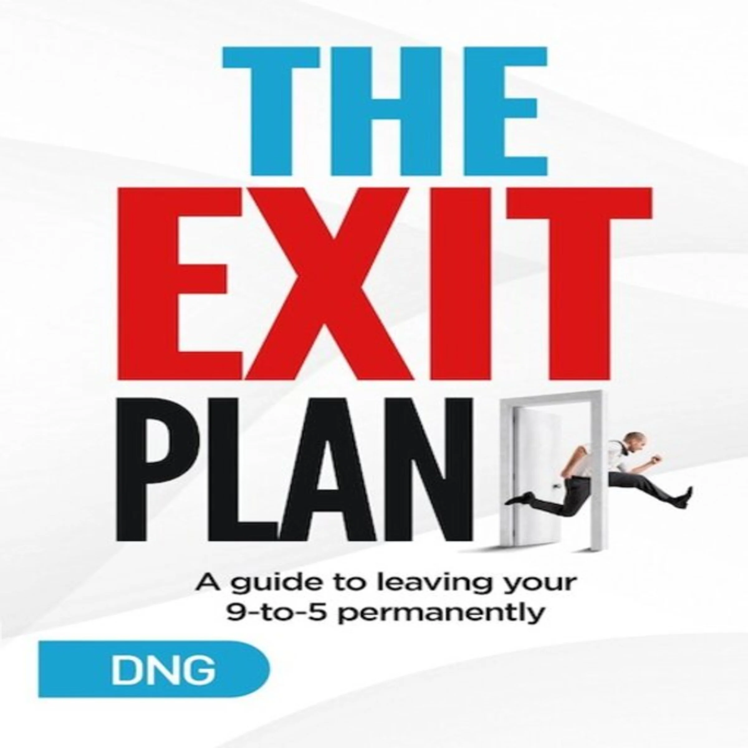 The Exit Plan: A Guide to Leaving Your 9-to-5 Permanently by DNG