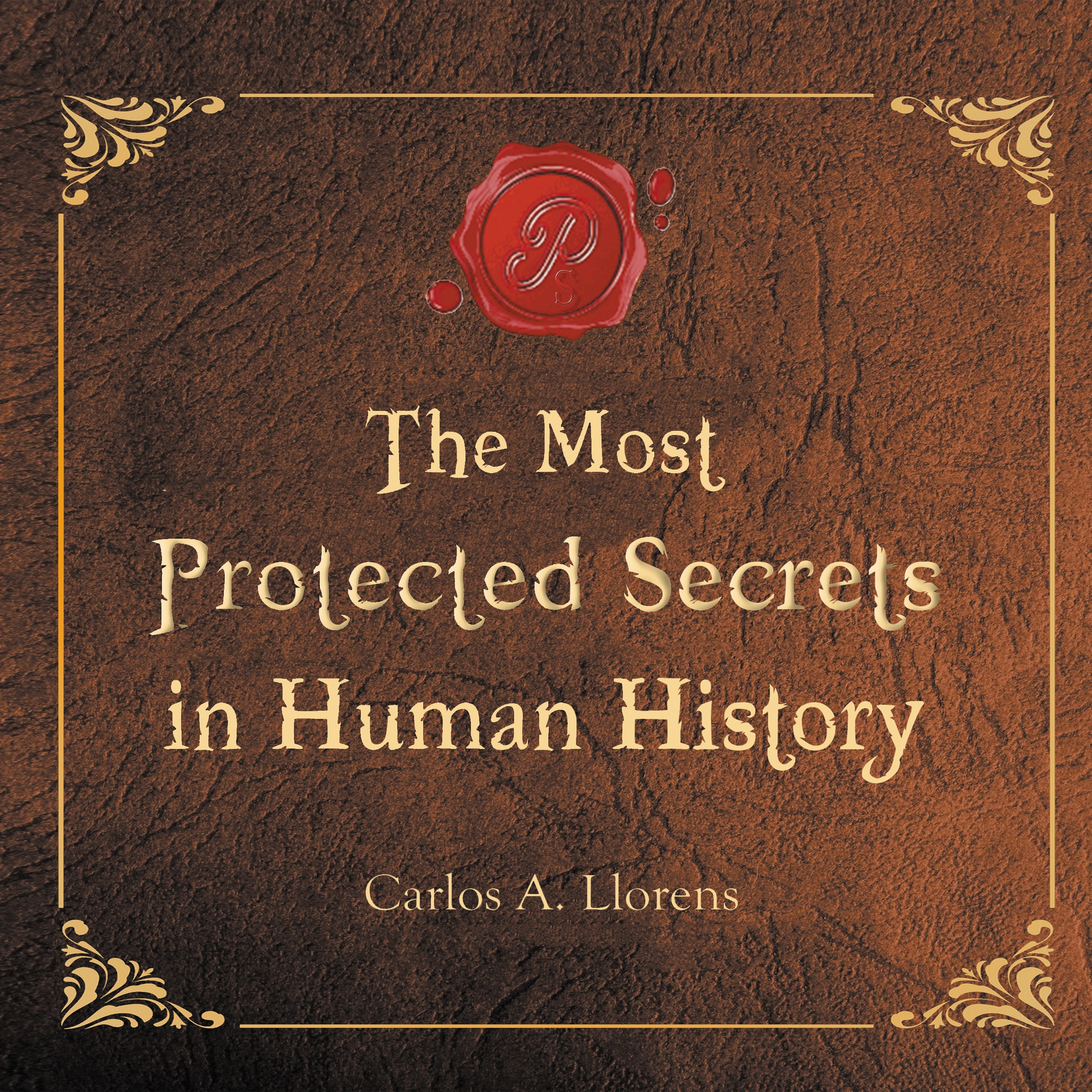 The Most Protected Secrets in Human History by Carlos A. Llorens