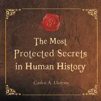 The Most Protected Secrets in Human History Audiobook by Carlos A. Llorens