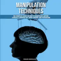 Manipulation Techniques: The Complete Guide On How To Manipulate Anyone Ethically Through NLP, Mind Control And Persuasion Audiobook by Edward Konovalov