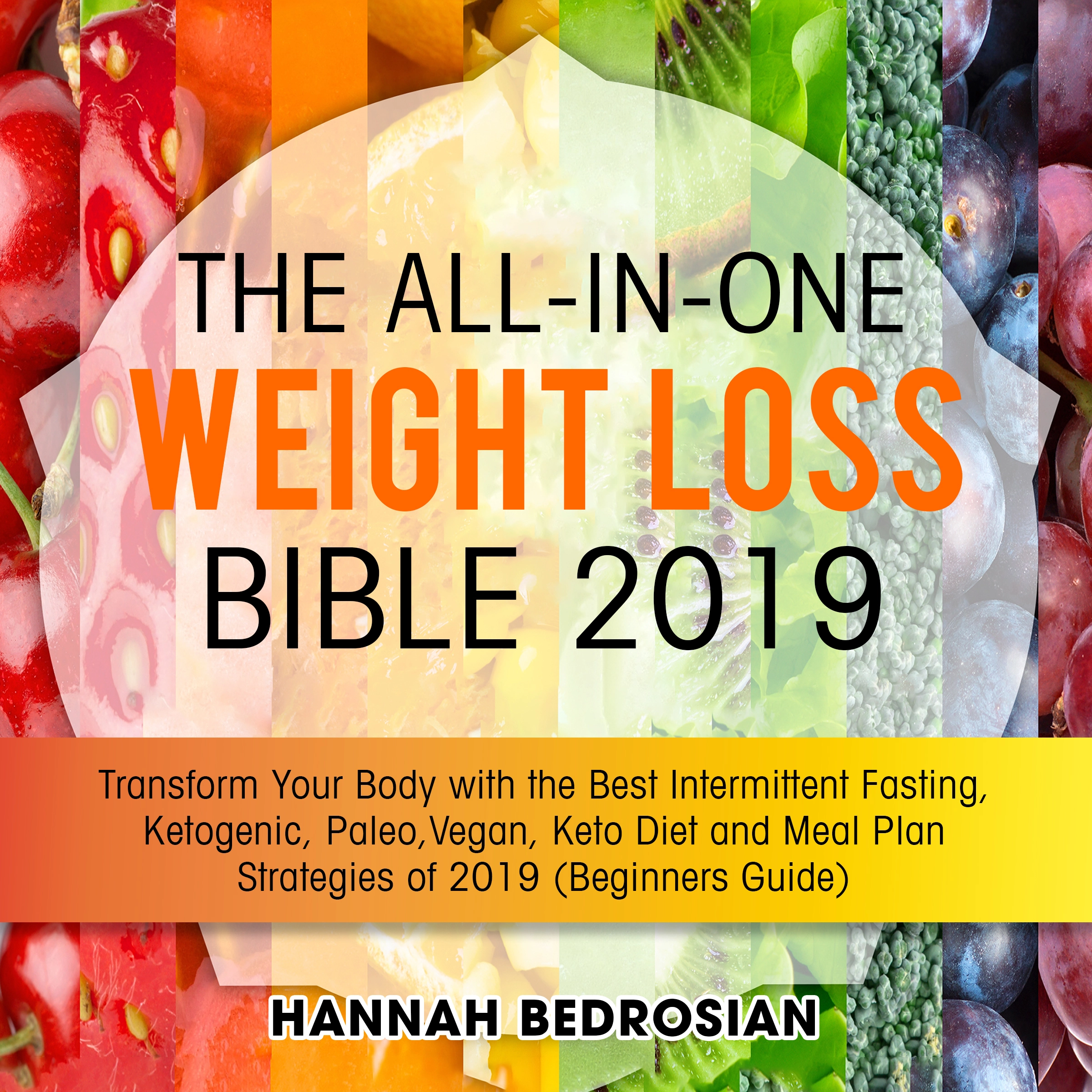 The All-in-One Weight Loss Bible 2019: Transform Your Body with the Best Intermittent Fasting, Ketogenic, Paleo, Vegan, Keto Diet and Meal Plan Strategies of 2019 (Beginners Guide) by Hannah Bedrosian Audiobook