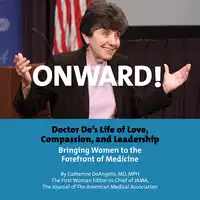 Onward! Doctor De's Life of Love, Compassion, and Leadership Bringing Women to the Forefront of Medicine Audiobook by Catherine DeAngelis MD. MPH