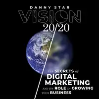 Vision 20/20: The Secrets of Digital Marketing and It's Role In Growing Your Business Audiobook by Danny Star