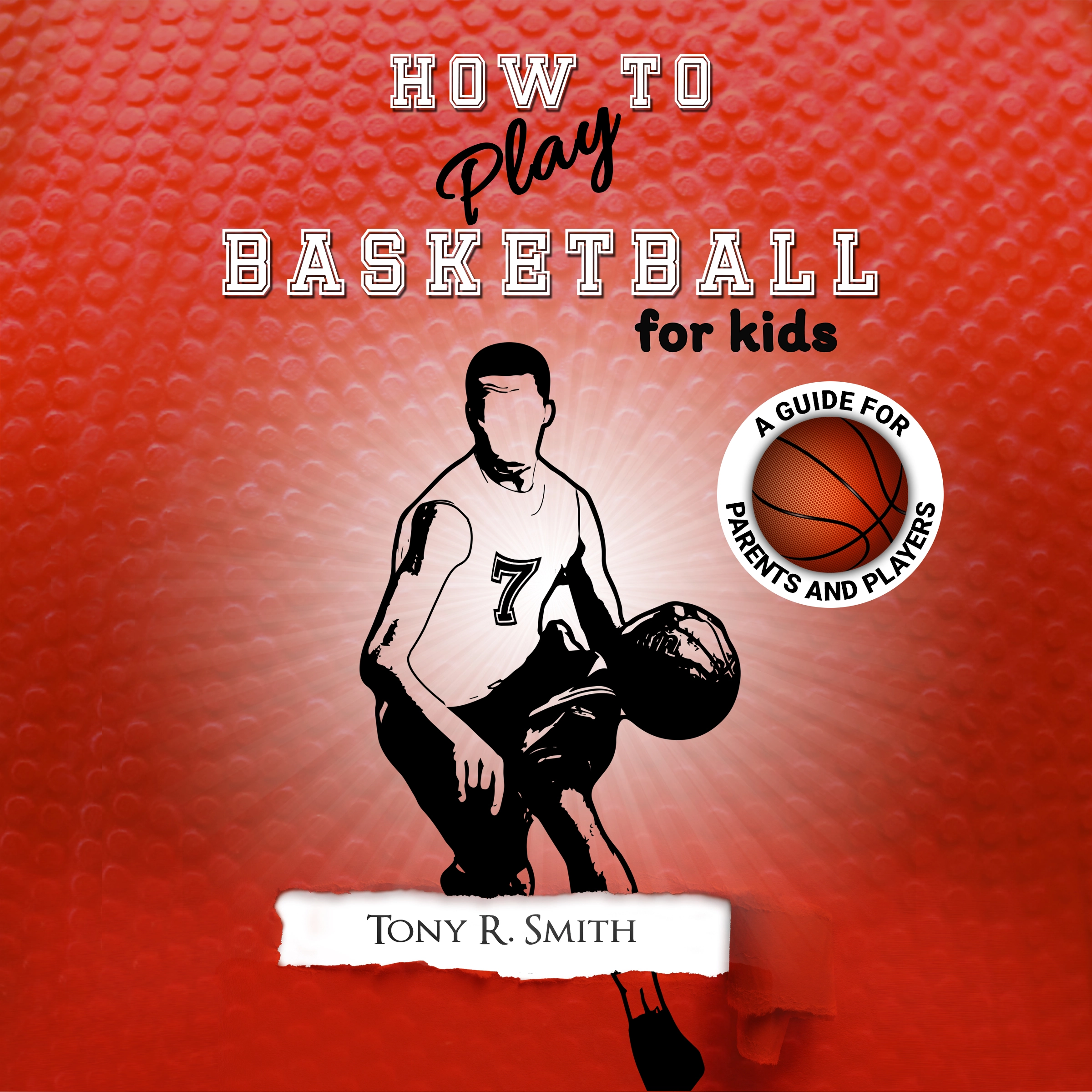 How to Play Basketball for Kids: A Guide for Parents and Players by Tony R. Smith