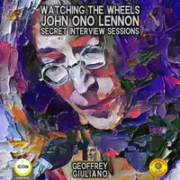 Watching The Wheels John Ono Lennon - Secret Interview Sessions Audiobook by Geoffrey Giuliano