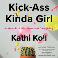 Kick-Ass Kinda Girl: A Memoir of Life, Love, and Caregiving Audiobook by Kathi Koll