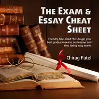 The Exam & Essay Cheat Sheet: Friendly, bite-sized FAQs to get your best grades in exams and essays and stop losing easy marks Audiobook by Chirag Patel