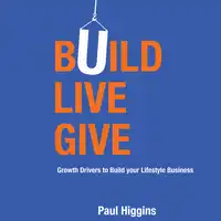 Build Live Give - Growth Drivers to Build your Lifestyle Business Audiobook by Paul Higgins