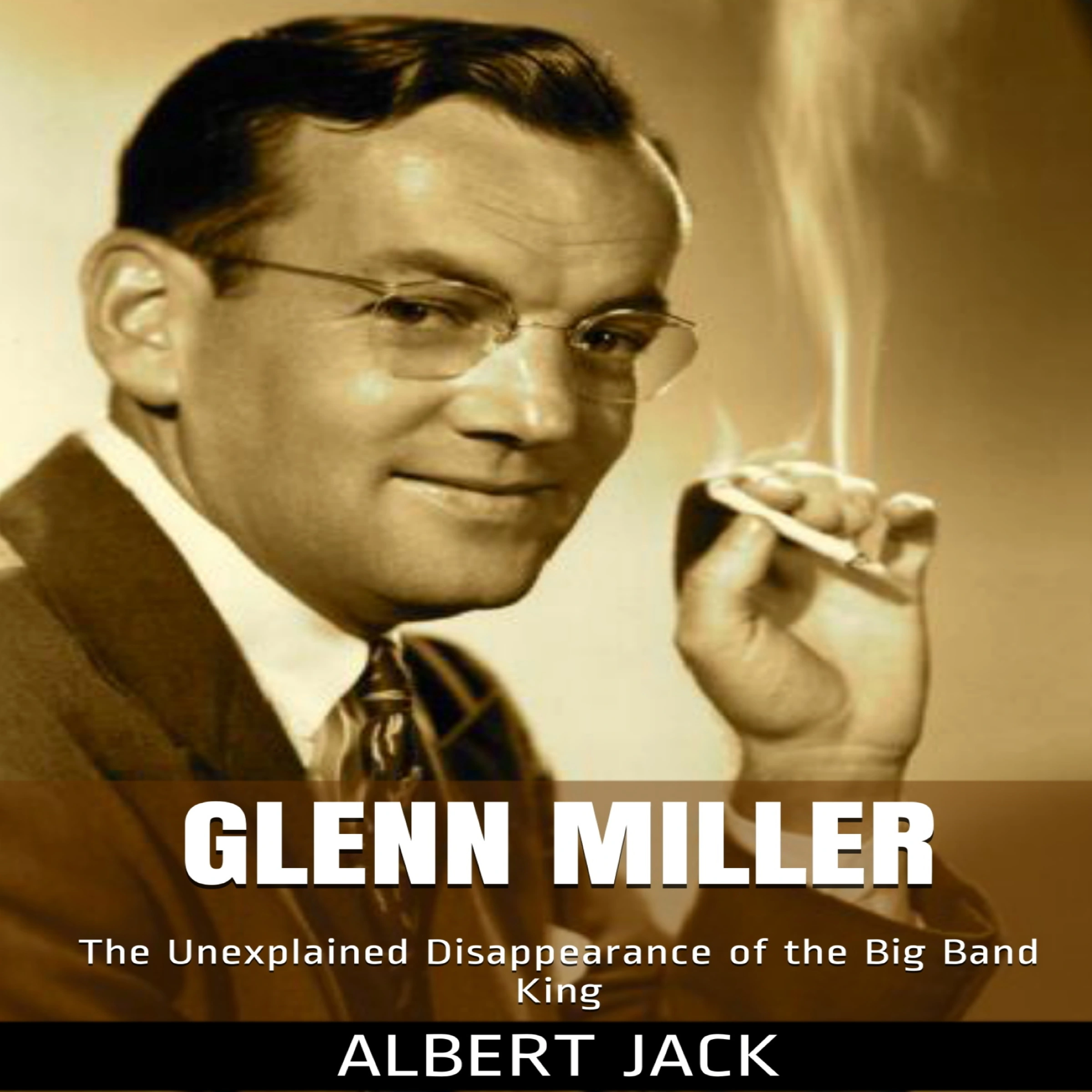 Glenn Miller: The Unexplained Disappearance of the Big Band King by Albert Jack Audiobook