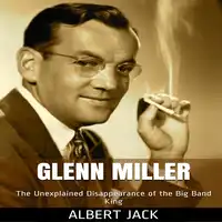 Glenn Miller: The Unexplained Disappearance of the Big Band King Audiobook by Albert Jack