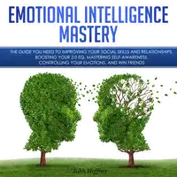 Emotional Intelligence Mastery: The Guide you need to Improving Your Social Skills and Relationships, Boosting Your 2.0 EQ, Mastering Self-Awareness, Controlling Your Emotions, and Win Friends Audiobook by John Hoffner