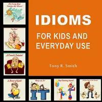 Idioms for Kids and Everyday Use Audiobook by Tony R. Smith