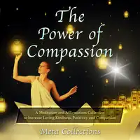 The Power of Compassion: A Meditation and Affirmations Collection to Increase Loving Kindness, Positivity and Compassion Audiobook by Meta Collections