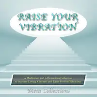 Raise Your Vibration: A Meditation and Affirmations Collection to Increase Loving Kindness and Raise Positive Vibrations Audiobook by Meta Collections