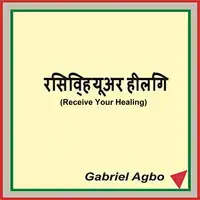 Receive Your Healing Audiobook by Gabriel  Agbo