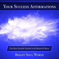 Your Success Affirmations: The Rain Sounds Version with Binaural Beats Audiobook by Bright Soul Words