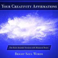 Your Creativity Affirmations: The Rain Sounds Version with Binaural Beats Audiobook by Bright Soul Words