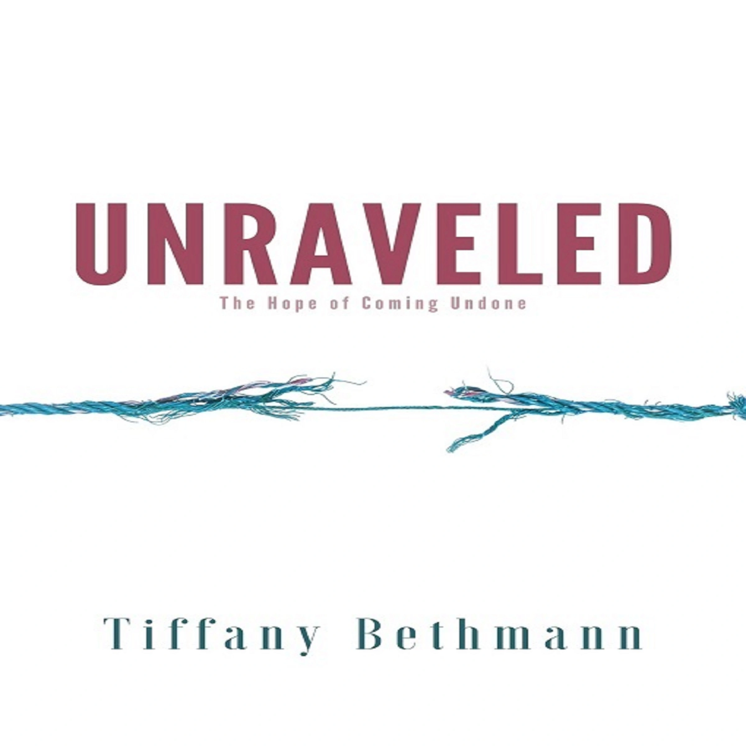 Unraveled: The Hope of Coming Undone by Tiffany Bethmann Audiobook