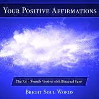 Your Positive Affirmations: The Rain Sounds Version with Binaural Beats Audiobook by Bright Soul Words