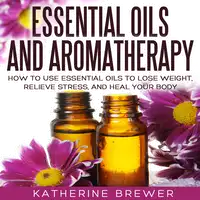 Essential Oils and Aromatherapy Audiobook by Katherine Brewer