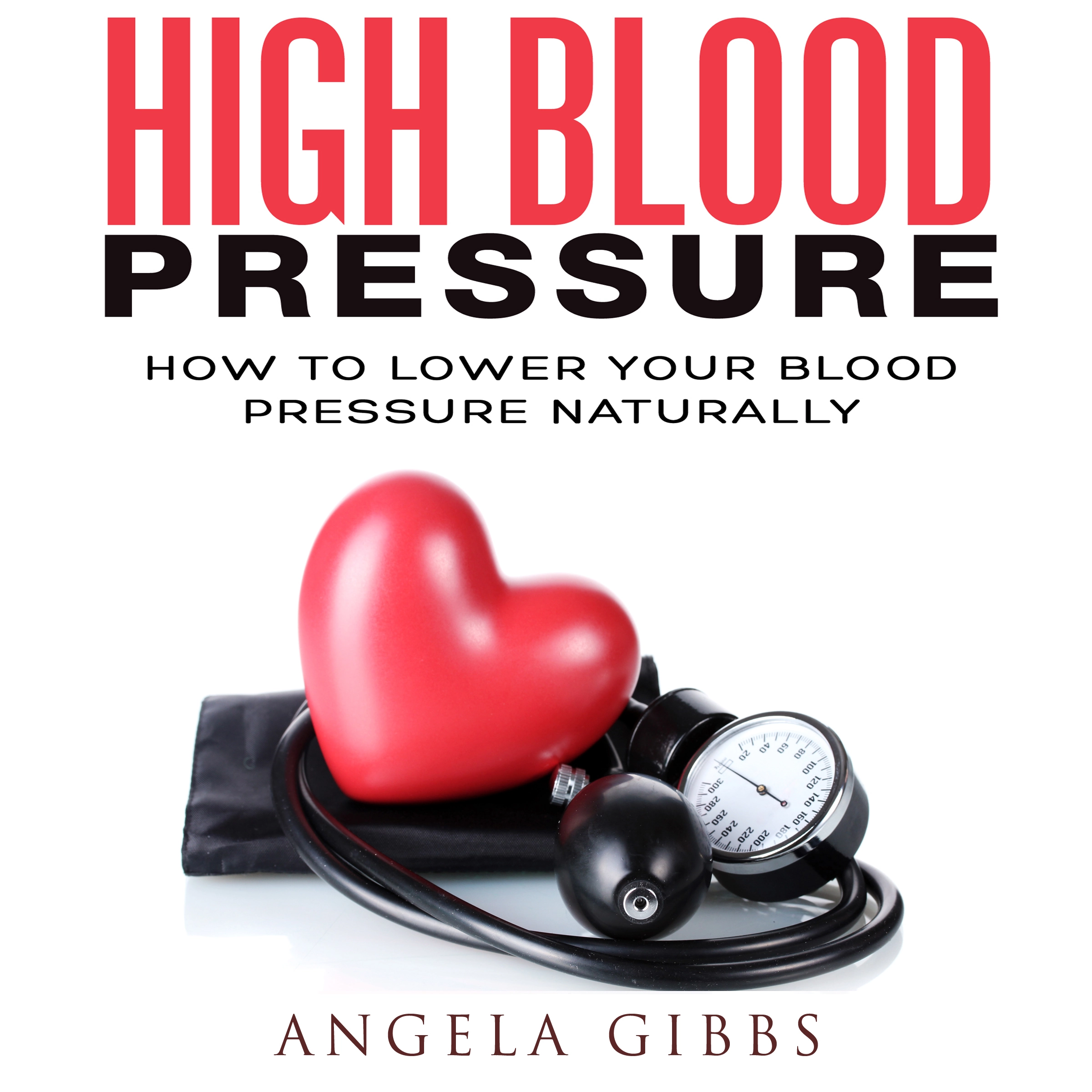 High Blood Pressure: How to Lower Your Blood Pressure Naturally Audiobook by Angela Gibbs