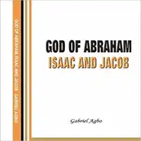 God of Abraham, Isaac and Jacob Audiobook by Gabriel  Agbo