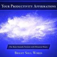 Your Productivity Affirmations: The Rain Sounds Version with Binaural Beats Audiobook by Bright Soul Words