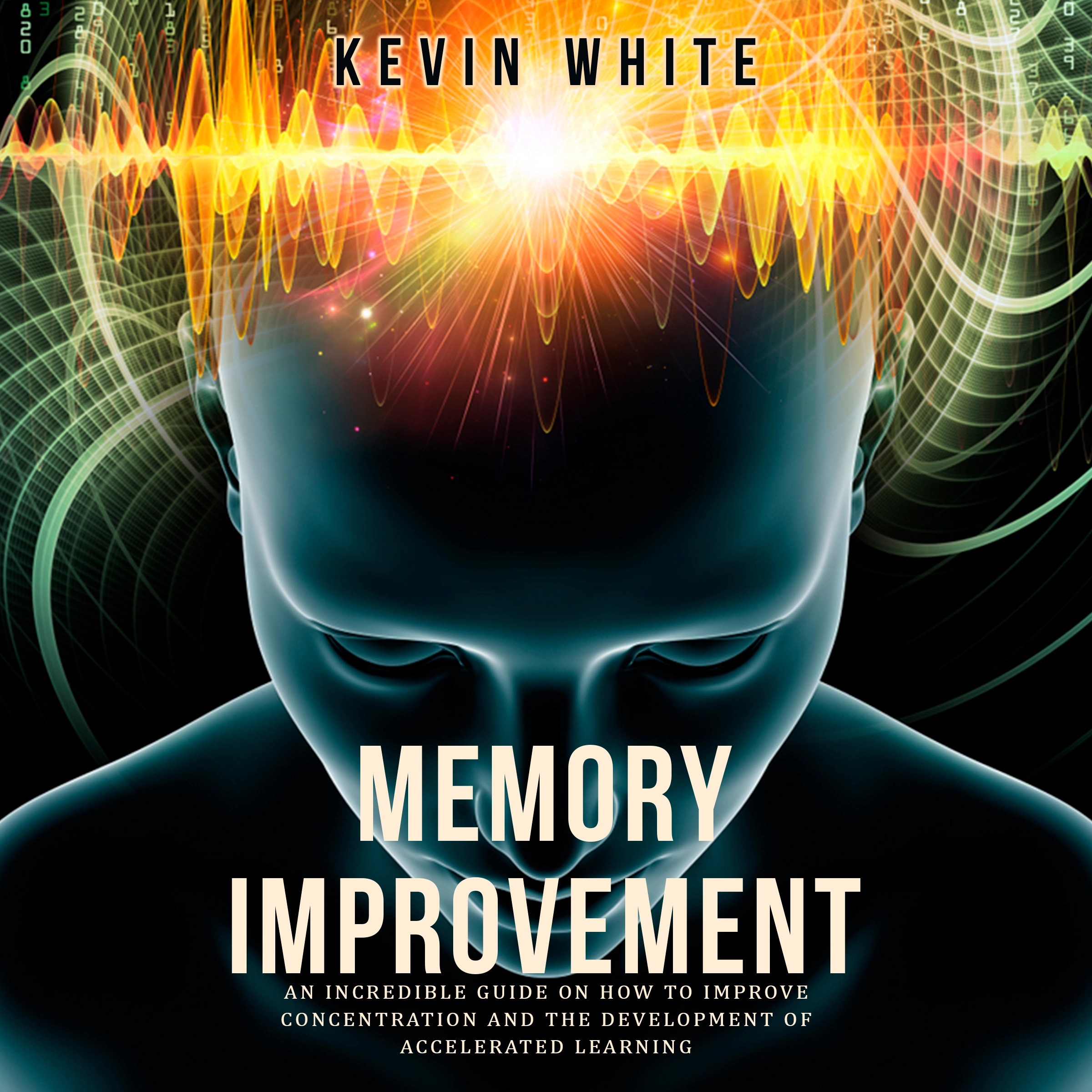 Memory Improvement an incredible guide on how to improve concentration and the development of accelerated learning by Kevin White