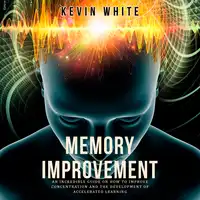 Memory Improvement an incredible guide on how to improve concentration and the development of accelerated learning Audiobook by Kevin White