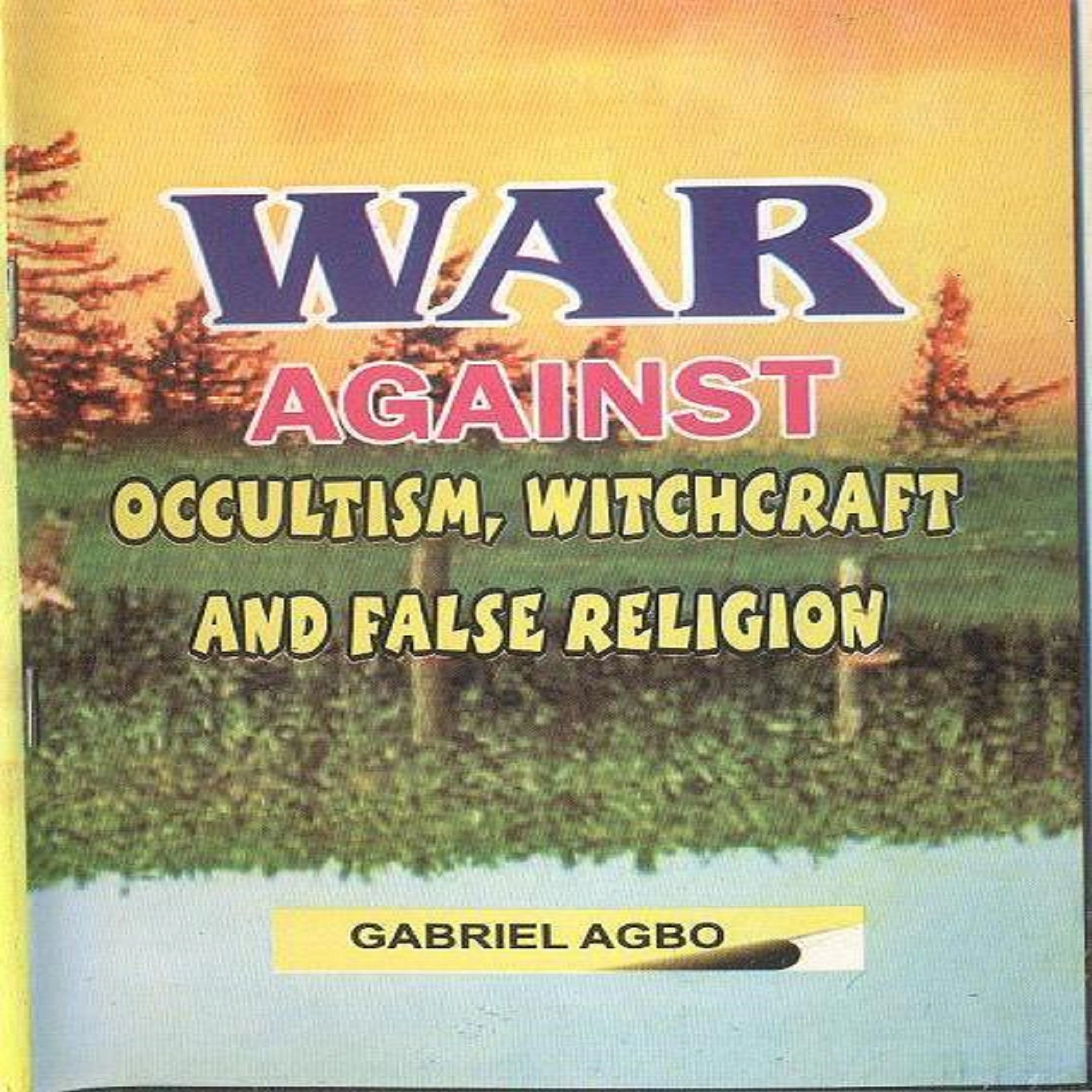 War against Occultism, Witchcraft and False Religion by Gabriel  Agbo