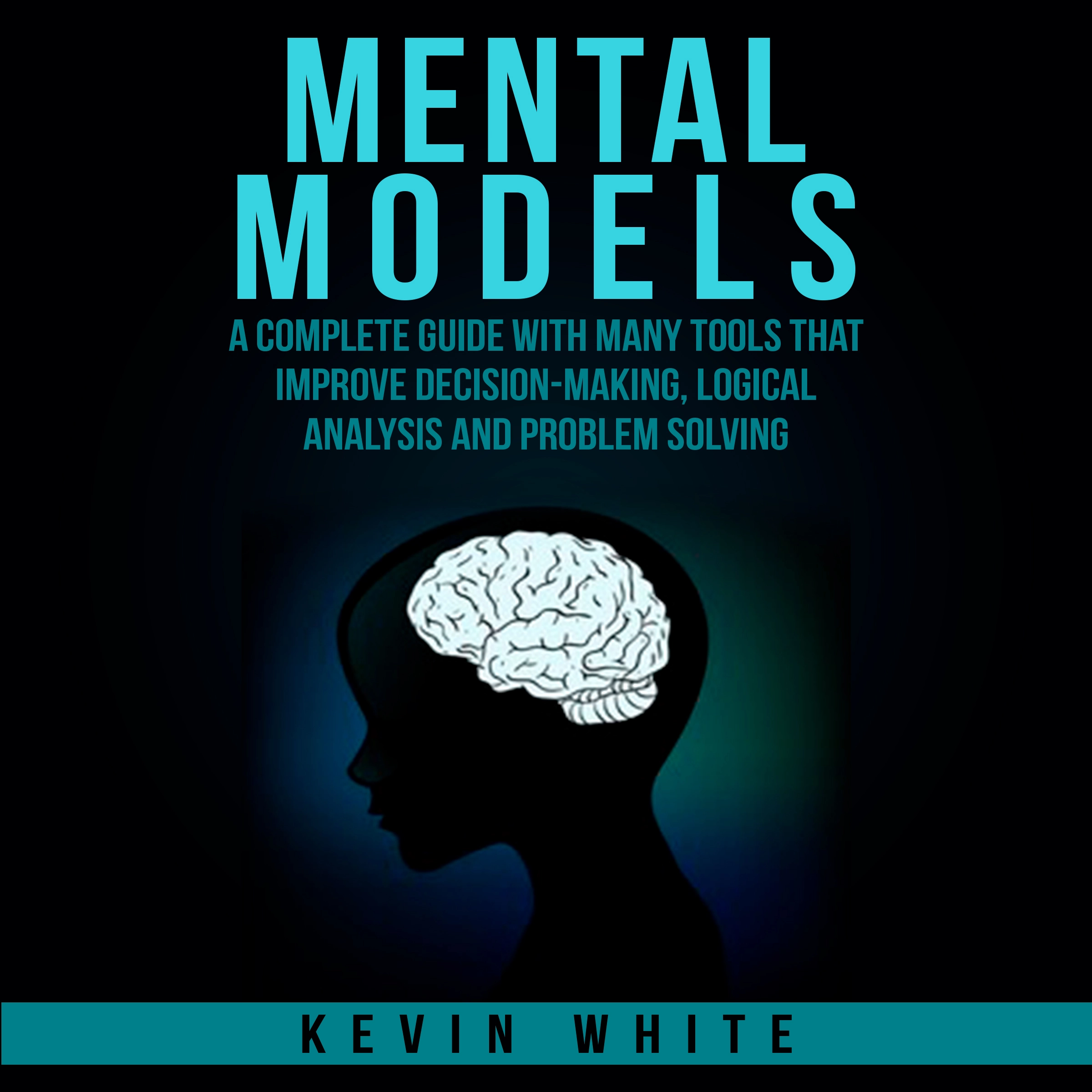 Mental Models : A complete guide with many tools that improve decision-making, logical analysis and problem solving. by Kevin White Audiobook