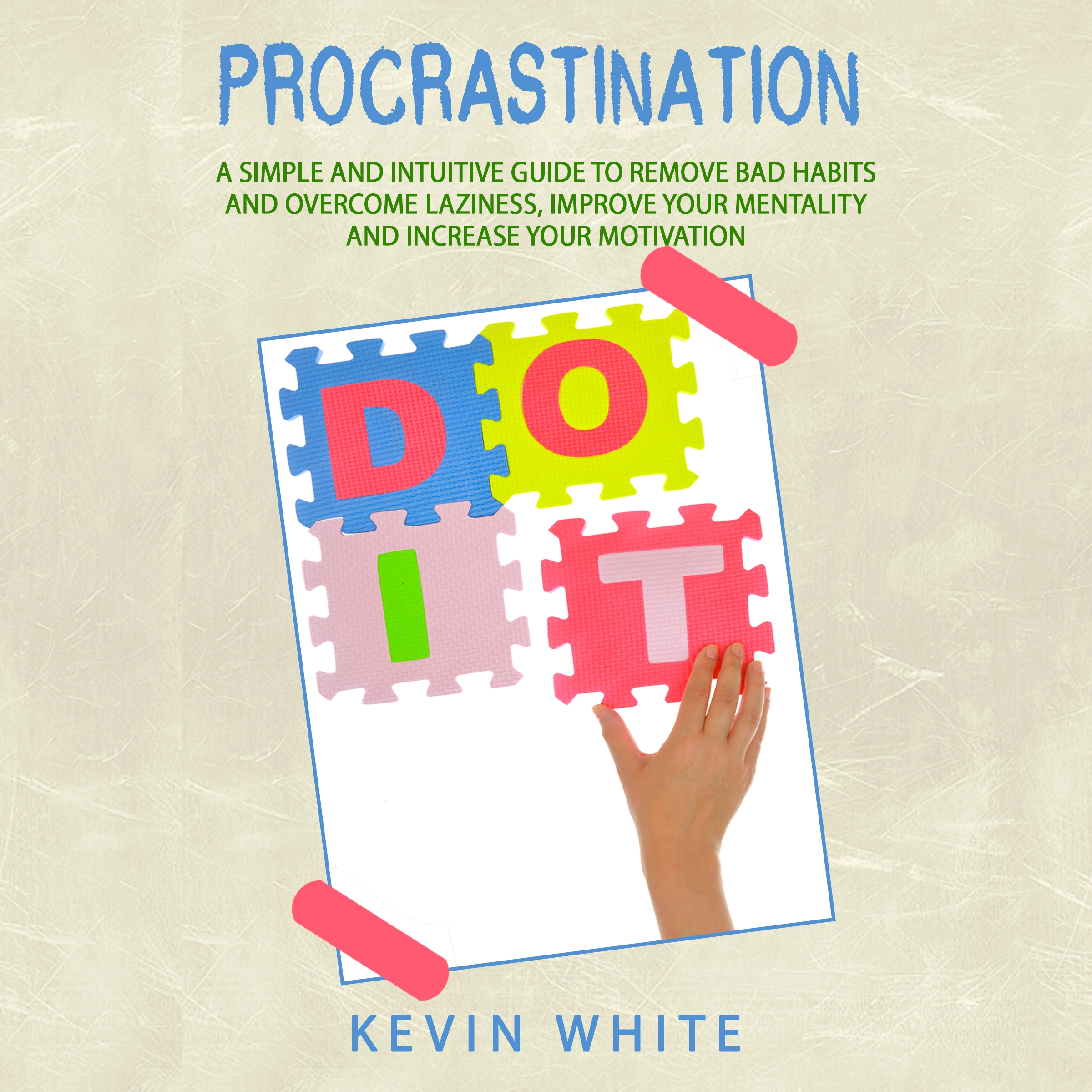 Procrastination :   A simple and intuitive guide to remove bad habits and overcome laziness, improve your mentality and increase your motivation by Kevin White