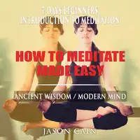 HOW TO MEDITATE MADE EASY: 7 DAYS BEGINNERS INTRODUCTION TO MEDITATION Audiobook by Jason Cain