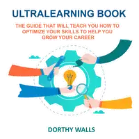 Ultralearning Book The Guide That Will Teach you How to Optimize your Skills to Help you Grow your Career Audiobook by Dorthy Walls