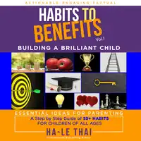 Habits to Benefits Vol 1 - Building A Brilliant Child Audiobook by Ha-Le Thai