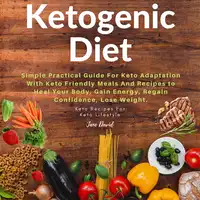Ketogenic Diet: Simple Practical Guide For Keto Adaptation with Keto Friendly Meals and Recipes to Heal Your Body, Gain Energy, Regain Confidence, Lose Fat and Build Muscles (Keto Diet Plan) Audiobook by Jane David