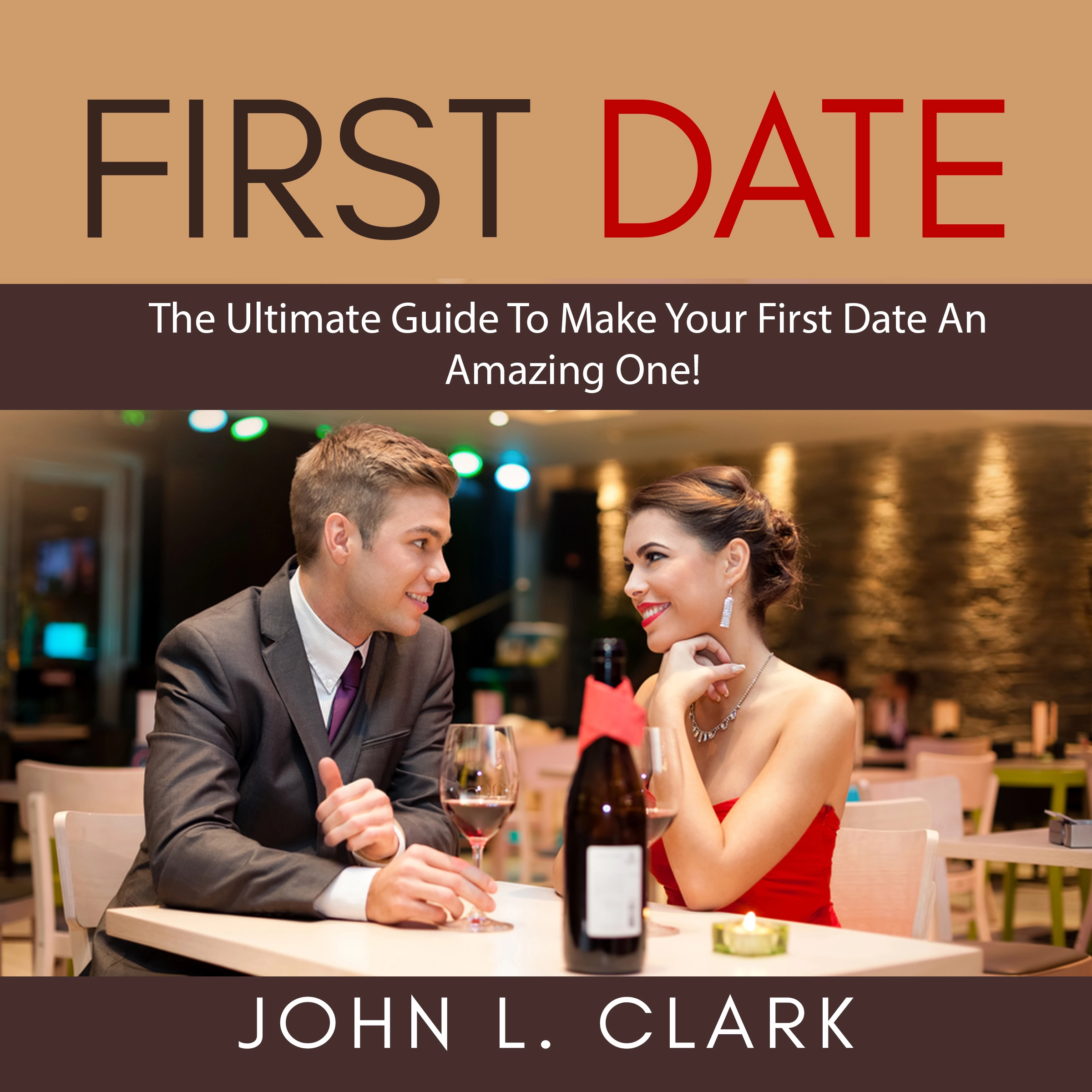 First Date: The Ultimate Guide To Make Your First Date An Amazing One! by John L. Clark Audiobook