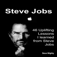 Steve Jobs: 46 Uplifting Lessons I learned from Steve Jobs - (Steve Jobs, Motivational Lessons, Awakening Business Lessons) Audiobook by Steve Mighty