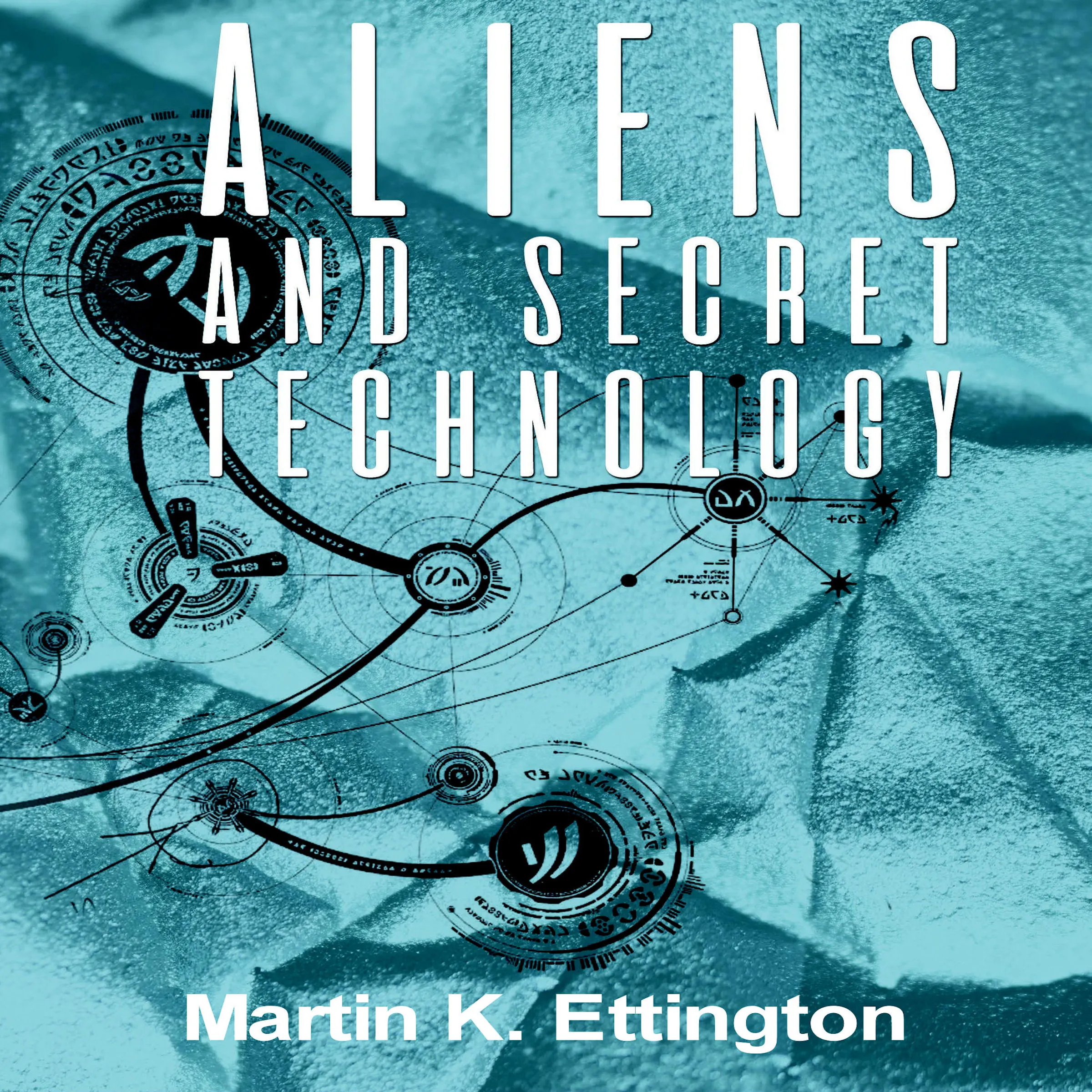 Aliens and Secret Technology by Martin K. Ettington