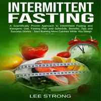 Intermittent Fasting  A Scientifically Proven Approach to Intermittent Fasting and Ketogenic Diet. Fasting Plan and Schedule, Benefits, Tips and Success Stories - Start Burning More Calories While You Sleep! Audiobook by Lee Strong