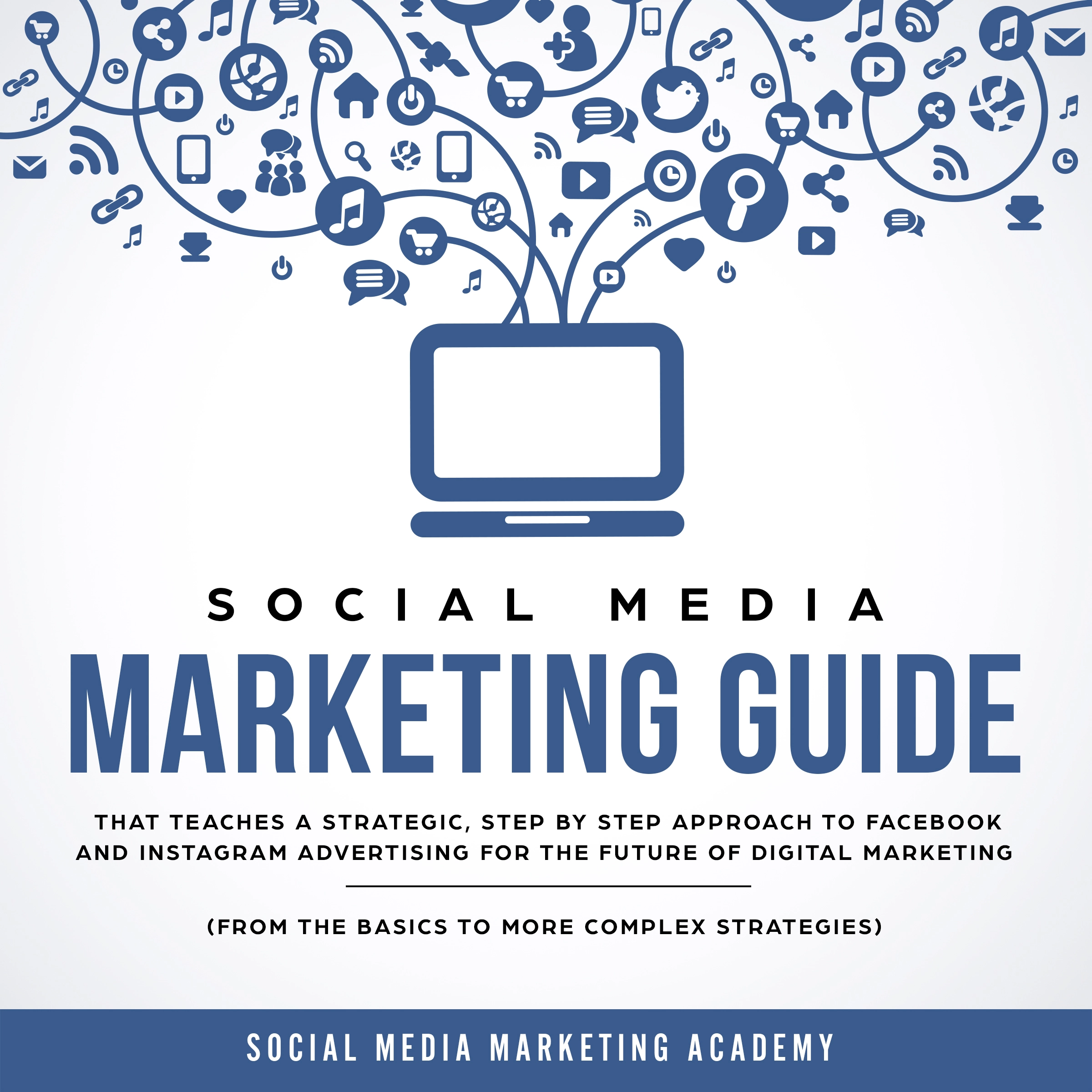 Social Media Marketing Guide that teaches a Strategic, Step by Step Approach to Facebook and Instagram Advertising for the Future of Digital Marketing (from the Basics to more complex Strategies) by Social Media Marketing Academy Audiobook